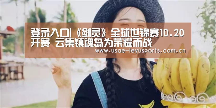 登录入口|《剑灵》全球世锦赛10.20开赛 云集镇魂岛为荣耀而战(图2) 登录入口