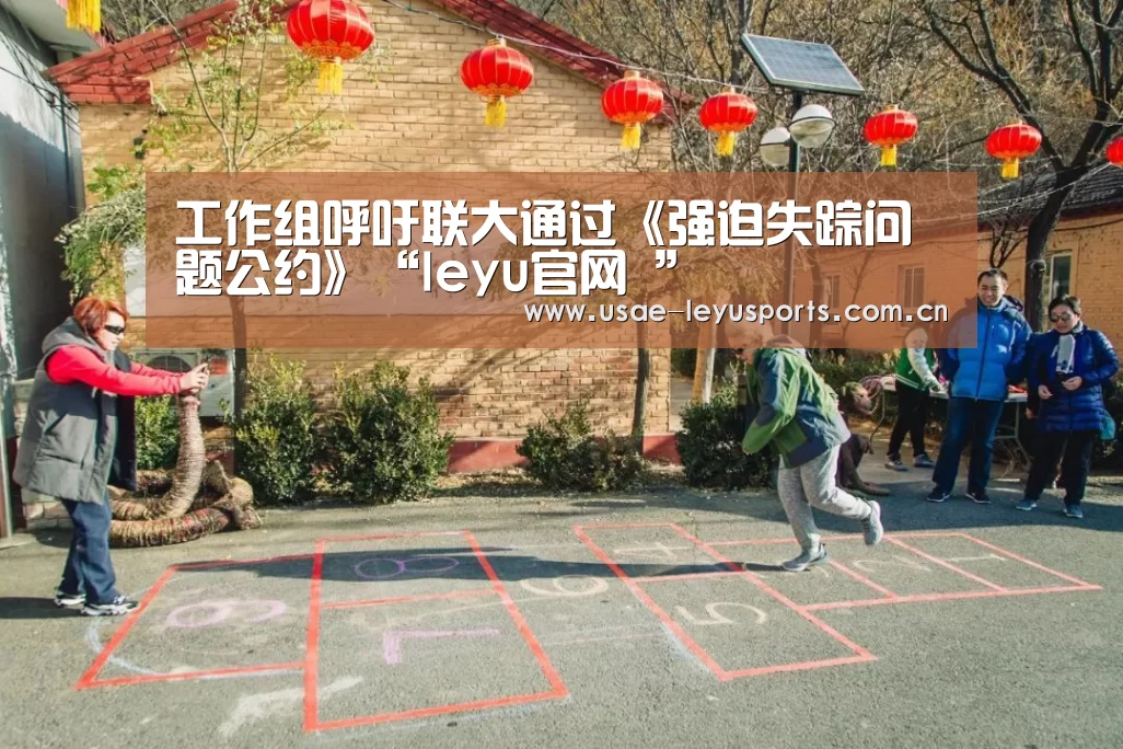 工作组呼吁联大通过《强迫失踪问题公约》“leyu官网 ”(图4) 乐鱼官方首页