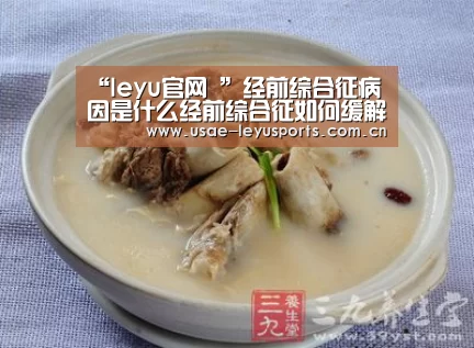 “leyu官网 ”经前综合征病因是什么经前综合征如何缓解(图2) leyu官网