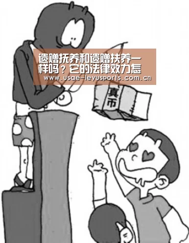 遗赠抚养和遗赠扶养一样吗?它的法律效力怎么样?| 登录入口(图2) 乐鱼官方首页
