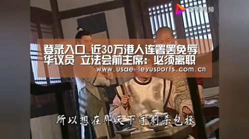 登录入口_近30万港人连署罢免辱华议员 立法会前主席:必须离职(图1) leyu官网